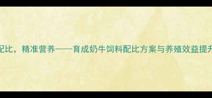 图片 科学配比，精准营养——育成奶牛饲料配比方案与养殖效益提升指南