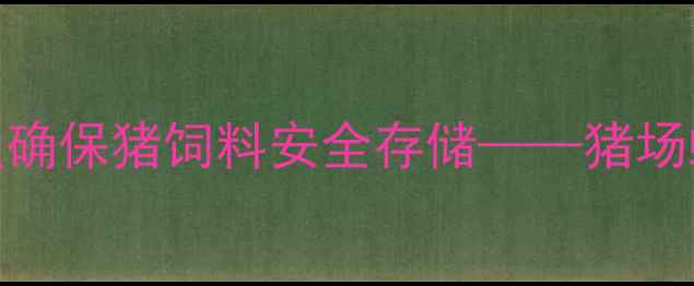 图片 科学防控蚊虫侵蚀确保猪饲料安全存储——猪场蚊虫综合治理指南