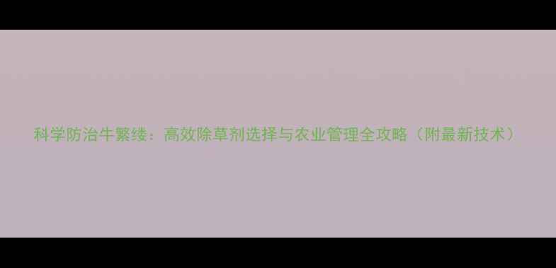 图片 科学防治牛繁缕：高效除草剂选择与农业管理全攻略（附最新技术）