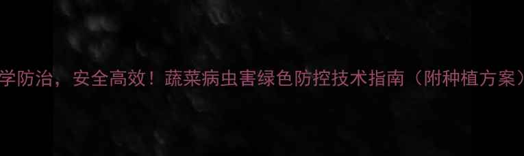 图片 科学防治，安全高效！蔬菜病虫害绿色防控技术指南（附种植方案）1