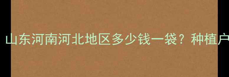 图片 科瘟净价格大！山东河南河北地区多少钱一袋？种植户必看选购指南2