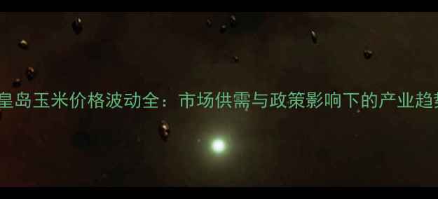 图片 秦皇岛玉米价格波动全：市场供需与政策影响下的产业趋势2