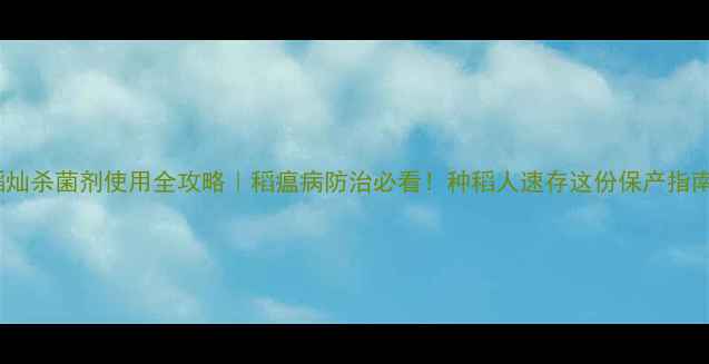 图片 稻灿杀菌剂使用全攻略｜稻瘟病防治必看！种稻人速存这份保产指南2