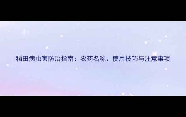 图片 稻田病虫害防治指南：农药名称、使用技巧与注意事项
