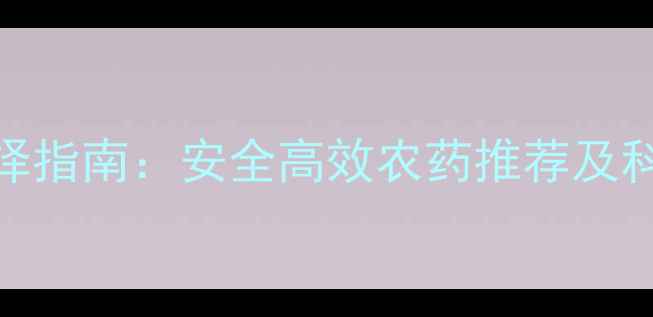 图片 稻田除草剂选择指南：安全高效农药推荐及科学使用全攻略