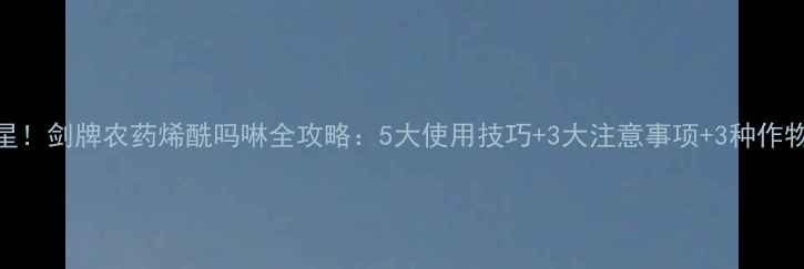 图片 稻飞虱克星！剑牌农药烯酰吗啉全攻略：5大使用技巧+3大注意事项+3种作物适用指南