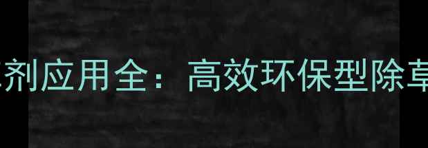 图片 穗缘牌除草剂应用全：高效环保型除草方案指南1