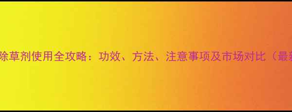 图片 笨磺隆除草剂使用全攻略：功效、方法、注意事项及市场对比（最新版）1