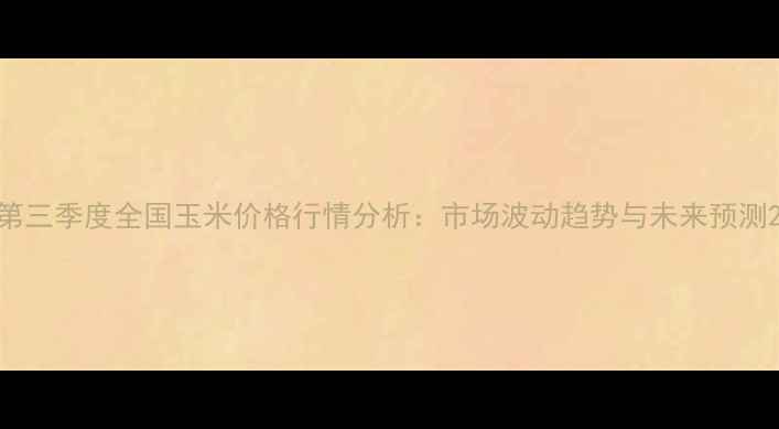 图片 第三季度全国玉米价格行情分析：市场波动趋势与未来预测2