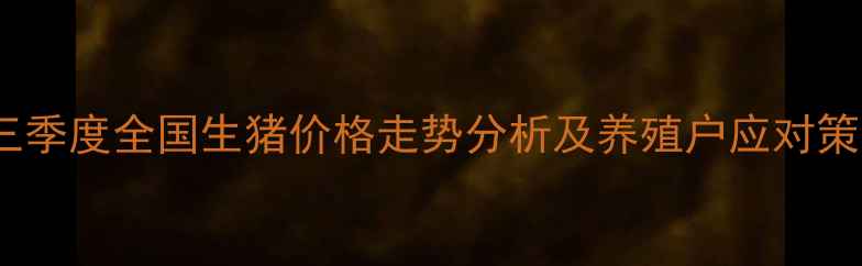 图片 第三季度全国生猪价格走势分析及养殖户应对策略1