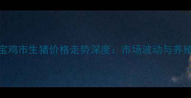 图片 第三季度宝鸡市生猪价格走势深度：市场波动与养殖策略指南