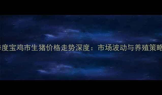 图片 第三季度宝鸡市生猪价格走势深度：市场波动与养殖策略指南1