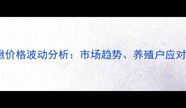 图片 第三季度广东泥鳅价格波动分析：市场趋势、养殖户应对策略及未来展望1