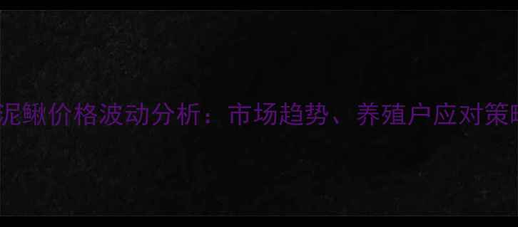 图片 第三季度广东泥鳅价格波动分析：市场趋势、养殖户应对策略及未来展望2