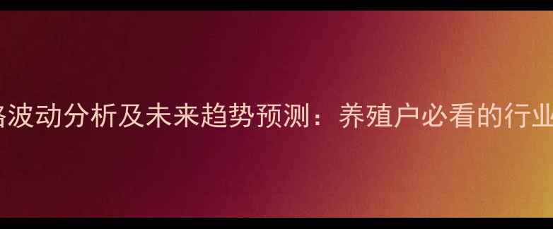 图片 第三季度生猪价格波动分析及未来趋势预测：养殖户必看的行业动态与应对策略1