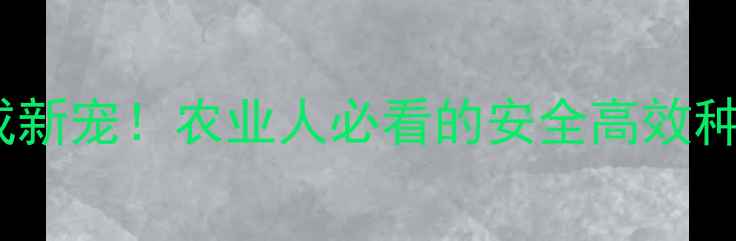 图片 粉红农药成新宠！农业人必看的安全高效种植指南🌱1