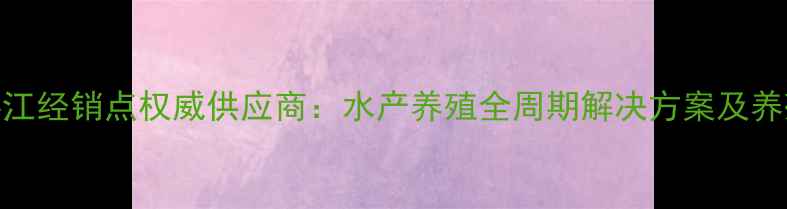 图片 粤海饲料湛江经销点权威供应商：水产养殖全周期解决方案及养殖技术支持