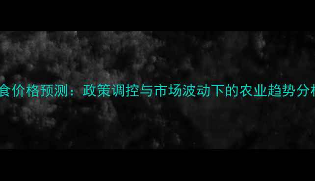 图片 粮食价格预测：政策调控与市场波动下的农业趋势分析1