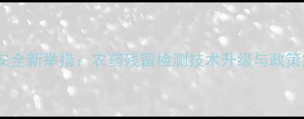图片 粮食安全新举措：农药残留检测技术升级与政策解读1