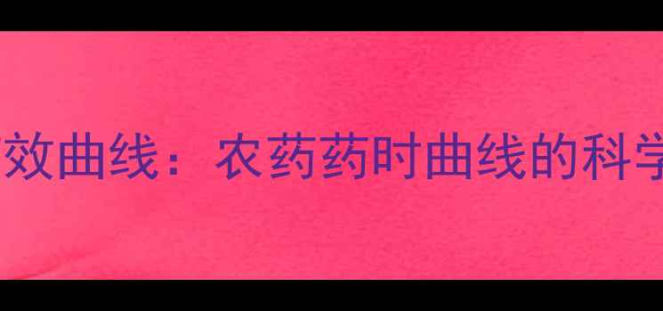 图片 精准施药时机与药效曲线：农药药时曲线的科学价值与实践应用2