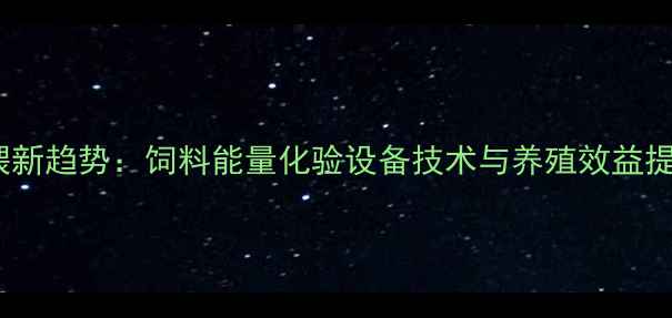 图片 精准饲喂新趋势：饲料能量化验设备技术与养殖效益提升方案1