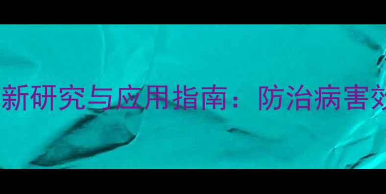 图片 精甲咯嘧菌杀菌剂最新研究与应用指南：防治病害效果+科学施用技术全