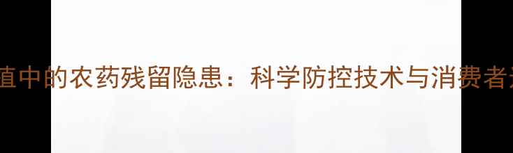 图片 糯玉米种植中的农药残留隐患：科学防控技术与消费者选购指南2