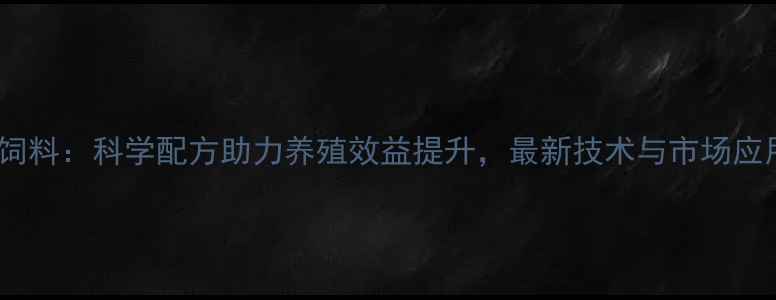 图片 索纳克饲料：科学配方助力养殖效益提升，最新技术与市场应用指南2