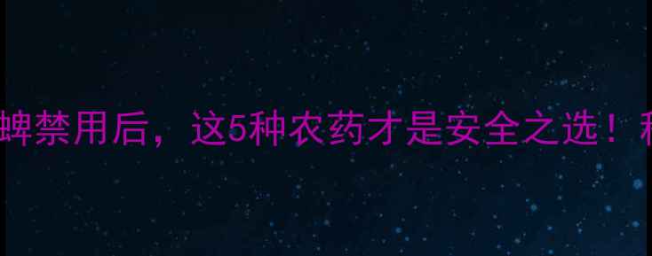 图片 紧急提醒！毒死蜱禁用后，这5种农药才是安全之选！种植必看攻略🌱2
