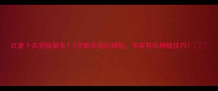 图片 红萝卜农药残留多？3步教你轻松辨别，专家有机种植技巧！🥕✨