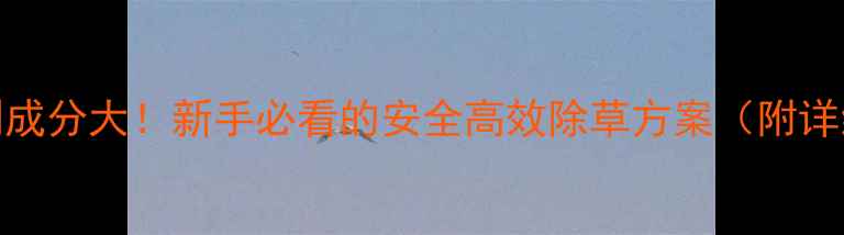 图片 红辣椒除草剂成分大！新手必看的安全高效除草方案（附详细使用指南）