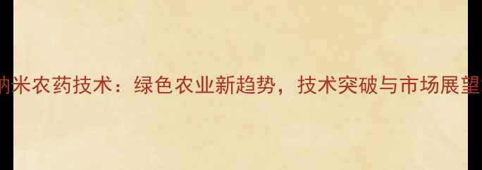 图片 纳米农药技术：绿色农业新趋势，技术突破与市场展望2