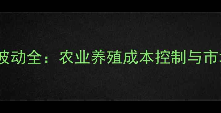 图片 维生素价格波动全：农业养殖成本控制与市场趋势指南2