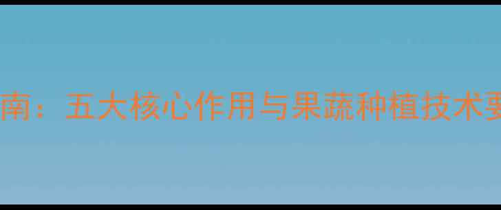 图片 绿果农药使用指南：五大核心作用与果蔬种植技术要点（最新版）1