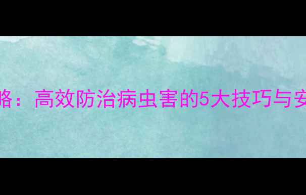 图片 绿福农药科学使用全攻略：高效防治病虫害的5大技巧与安全操作指南（最新版）