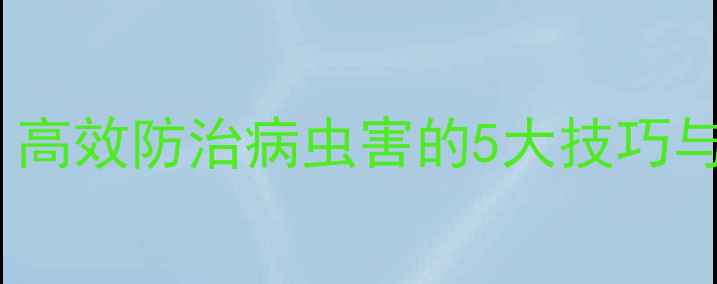图片 绿福农药科学使用全攻略：高效防治病虫害的5大技巧与安全操作指南（最新版）1