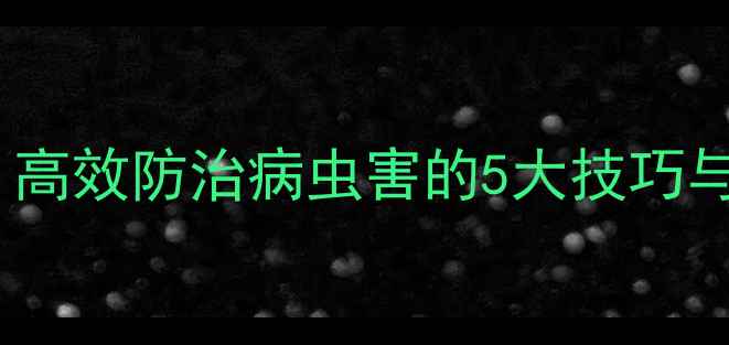 图片 绿福农药科学使用全攻略：高效防治病虫害的5大技巧与安全操作指南（最新版）2