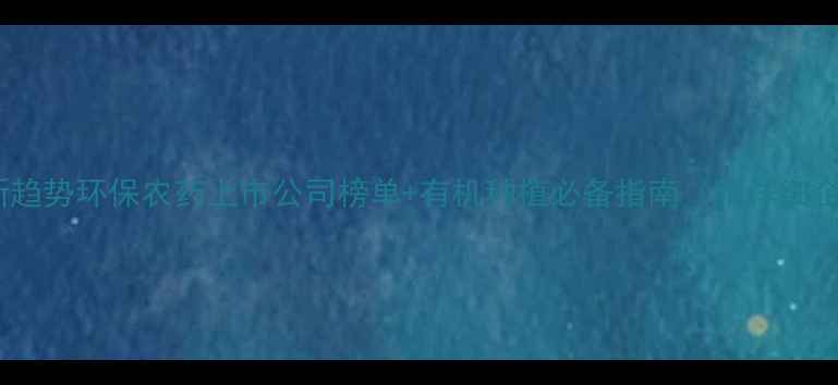 图片 绿色农业新趋势环保农药上市公司榜单+有机种植必备指南（附详细企业分析）2