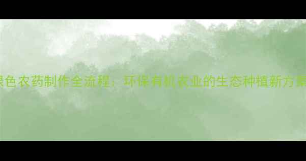 图片 绿色农药制作全流程：环保有机农业的生态种植新方案2