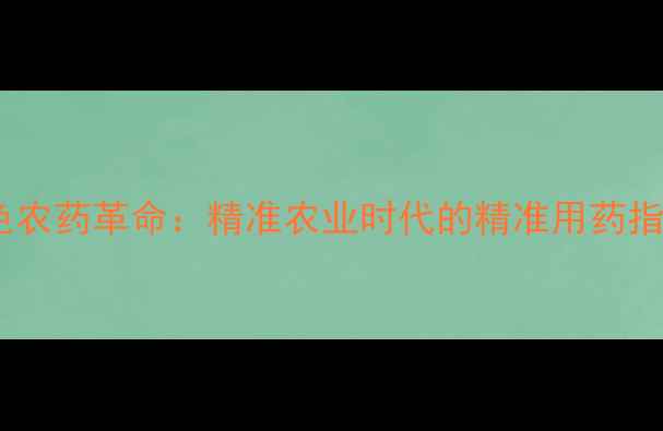 图片 绿色农药革命：精准农业时代的精准用药指南1