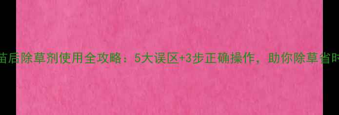 图片 绿豆田苗后除草剂使用全攻略：5大误区+3步正确操作，助你除草省时省力！