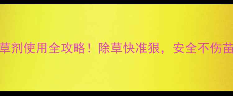 图片 绿霸百草枯除草剂使用全攻略！除草快准狠，安全不伤苗，农民必看！