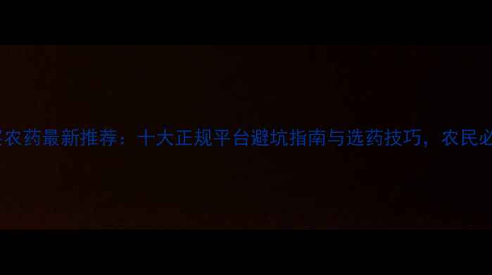 图片 网上买农药最新推荐：十大正规平台避坑指南与选药技巧，农民必看！1