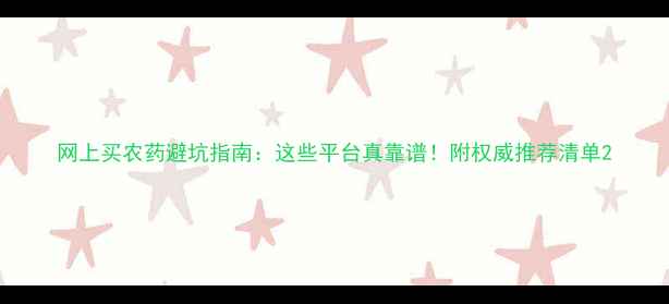 图片 网上买农药避坑指南：这些平台真靠谱！附权威推荐清单2