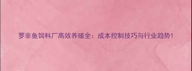 图片 罗非鱼饲料厂高效养殖全：成本控制技巧与行业趋势1