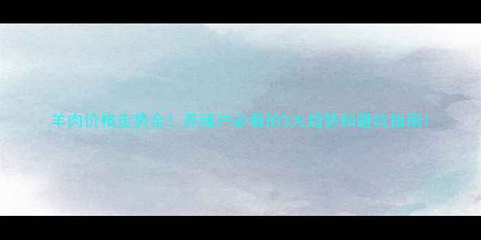 图片 羊肉价格走势全！养殖户必看的3大趋势和避坑指南1