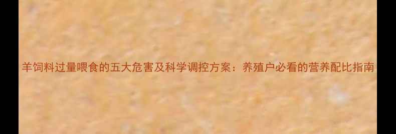 图片 羊饲料过量喂食的五大危害及科学调控方案：养殖户必看的营养配比指南