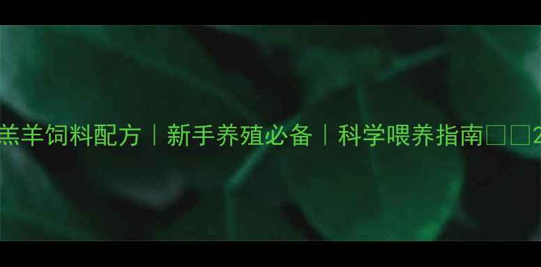 图片 羔羊饲料配方｜新手养殖必备｜科学喂养指南🐑✨2