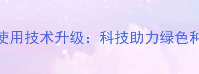 图片 老城开发区现代农业农药使用技术升级：科技助力绿色种植的三大突破与未来展望