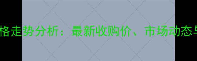 图片 聊城玉米价格走势分析：最新收购价、市场动态与未来预测2